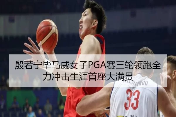 殷若宁毕马威女子PGA赛三轮领跑全力冲击生涯首座大满贯（Baowei Sports）